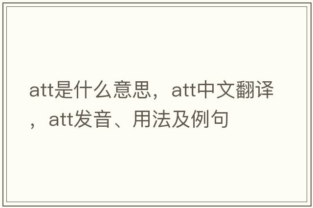 ATT是什么意思，ATT中文翻譯，ATT發(fā)音、用法及例句