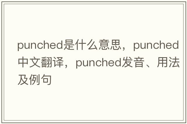 punched是什么意思，punched中文翻譯，punched發(fā)音、用法及例句