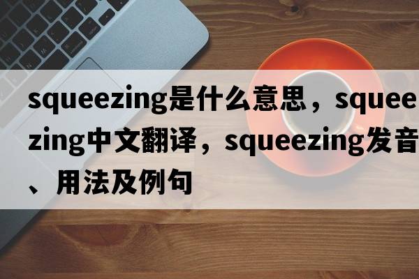 squeezing是什么意思，squeezing中文翻譯，squeezing發(fā)音、用法及例句