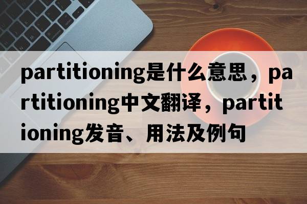partitioning是什么意思，partitioning中文翻譯，partitioning發(fā)音、用法及例句