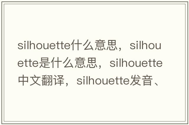 silhouette什么意思，silhouette是什么意思，silhouette中文翻譯，silhouette發(fā)音、用法及例句