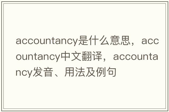 accountancy是什么意思，accountancy中文翻譯，accountancy發(fā)音、用法及例句