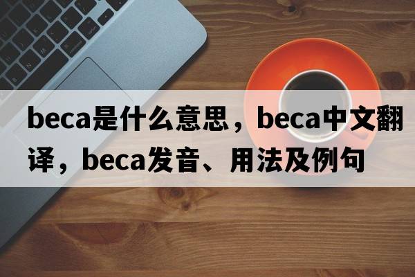 beca是什么意思，beca中文翻譯，beca發(fā)音、用法及例句