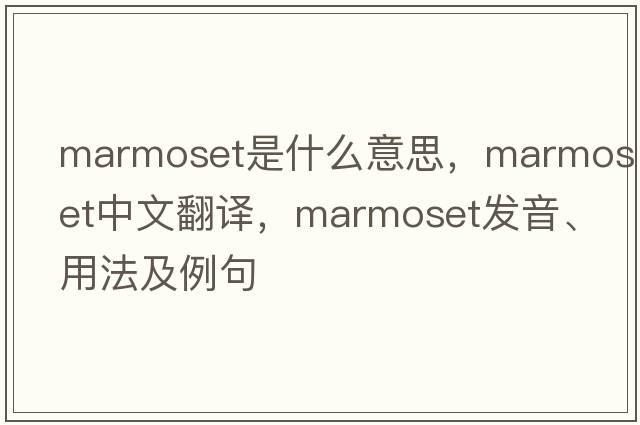 marmoset是什么意思，marmoset中文翻譯，marmoset發(fā)音、用法及例句
