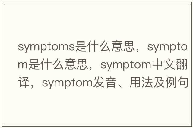 symptoms是什么意思，symptom是什么意思，symptom中文翻譯，symptom發(fā)音、用法及例句