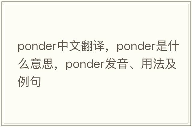 ponder中文翻譯，ponder是什么意思，ponder發(fā)音、用法及例句