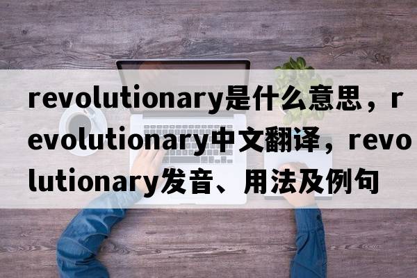 revolutionary是什么意思，revolutionary中文翻譯，revolutionary發(fā)音、用法及例句