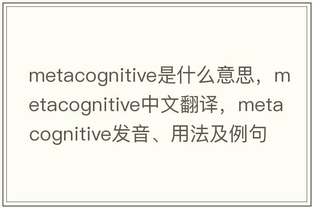 metacognitive是什么意思，metacognitive中文翻譯，metacognitive發(fā)音、用法及例句