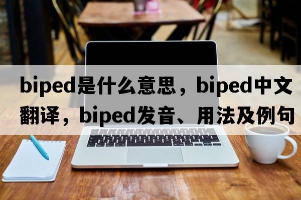 biped是什么意思，biped中文翻譯，biped發(fā)音、用法及例句