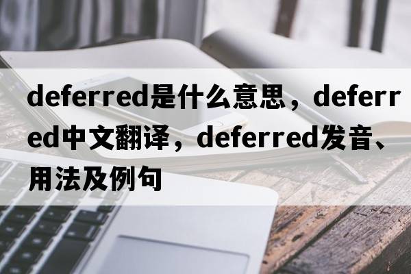 deferred是什么意思，deferred中文翻譯，deferred發(fā)音、用法及例句