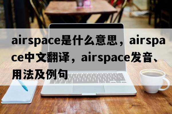 airspace是什么意思，airspace中文翻譯，airspace發(fā)音、用法及例句