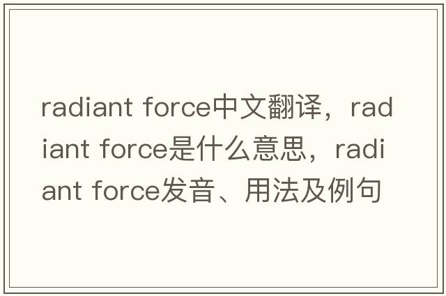 radiant force中文翻譯，radiant force是什么意思，radiant force發(fā)音、用法及例句