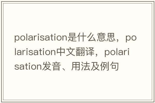 polarisation是什么意思，polarisation中文翻譯，polarisation發(fā)音、用法及例句