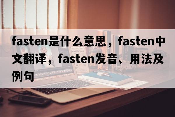 fasten是什么意思，fasten中文翻譯，fasten發(fā)音、用法及例句