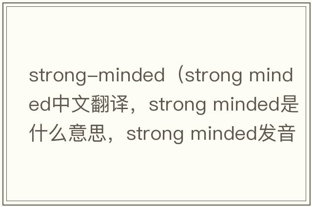 strong-minded（strong minded中文翻譯，strong minded是什么意思，strong minded發(fā)音、用法及例句）