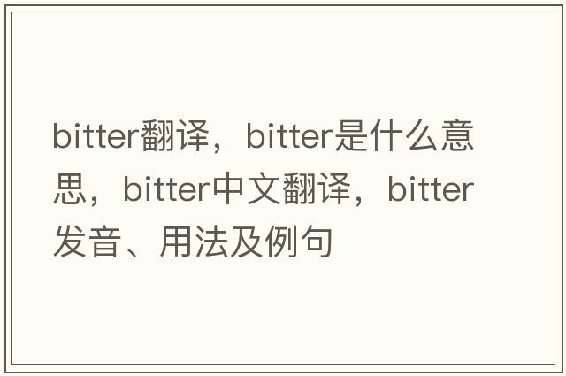 bitter翻譯，bitter是什么意思，bitter中文翻譯，bitter發(fā)音、用法及例句