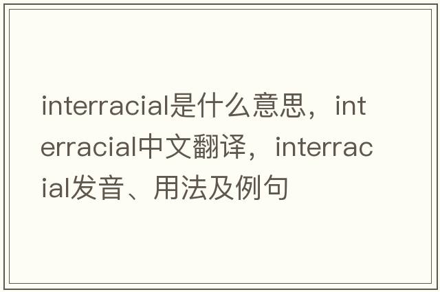 interracial是什么意思，interracial中文翻譯，interracial發(fā)音、用法及例句