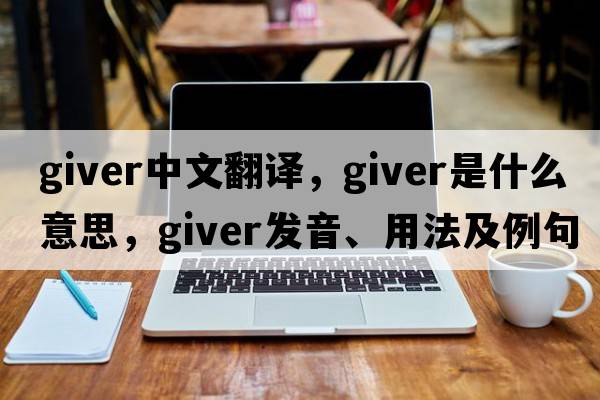 giver中文翻譯，giver是什么意思，giver發(fā)音、用法及例句