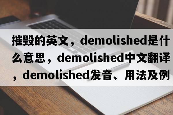 摧毀的英文，demolished是什么意思，demolished中文翻譯，demolished發(fā)音、用法及例句