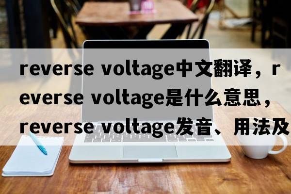 reverse voltage中文翻譯，reverse voltage是什么意思，reverse voltage發(fā)音、用法及例句