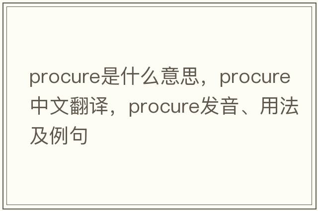 procure是什么意思，procure中文翻譯，procure發(fā)音、用法及例句