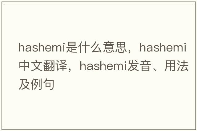 Hashemi是什么意思，Hashemi中文翻譯，Hashemi發(fā)音、用法及例句
