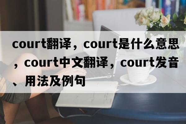 court翻譯，court是什么意思，court中文翻譯，court發(fā)音、用法及例句
