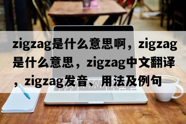 zigzag是什么意思啊，zigzag是什么意思，zigzag中文翻譯，zigzag發(fā)音、用法及例句