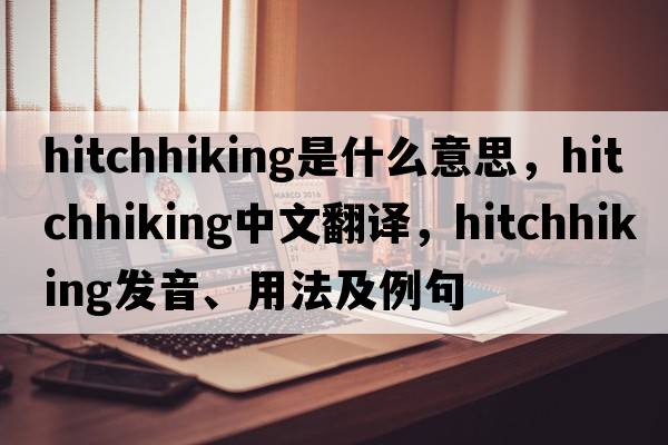 hitchhiking是什么意思，hitchhiking中文翻譯，hitchhiking發(fā)音、用法及例句