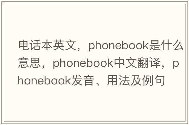 電話本英文，phonebook是什么意思，phonebook中文翻譯，phonebook發(fā)音、用法及例句