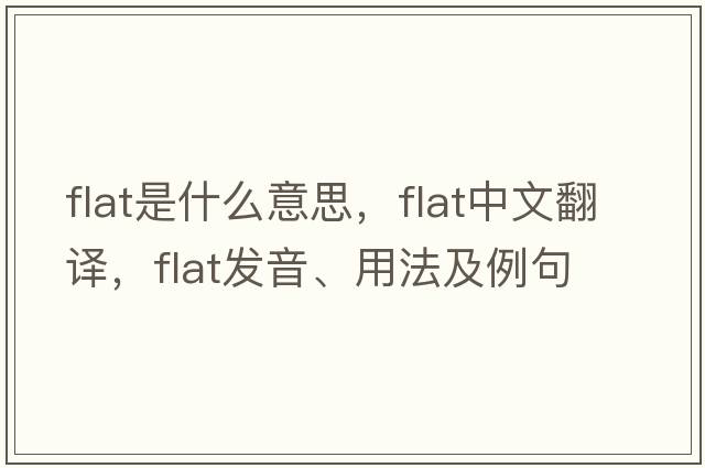 flat是什么意思，flat中文翻譯，flat發(fā)音、用法及例句