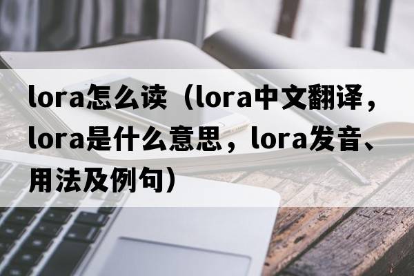 lora怎么讀（lora中文翻譯，lora是什么意思，lora發(fā)音、用法及例句）