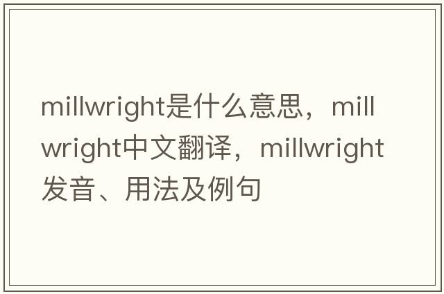 millwright是什么意思，millwright中文翻譯，millwright發(fā)音、用法及例句
