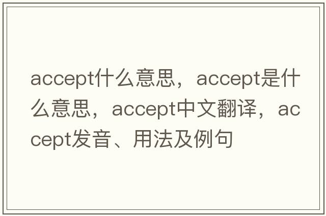 accept什么意思，accept是什么意思，accept中文翻譯，accept發(fā)音、用法及例句