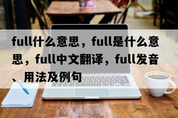 full什么意思，full是什么意思，full中文翻譯，full發(fā)音、用法及例句