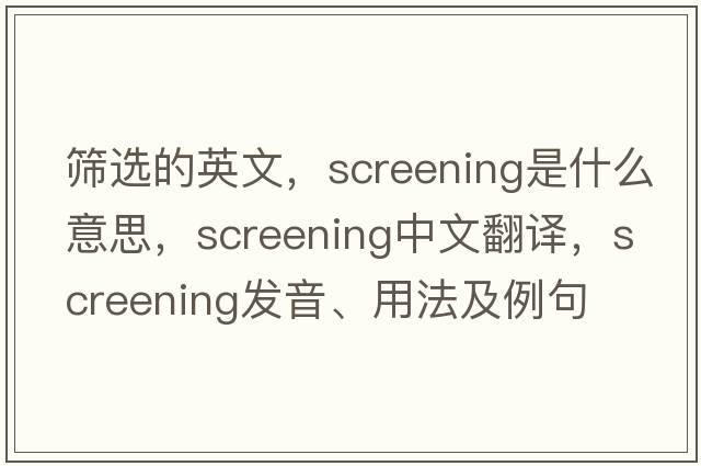 篩選的英文，screening是什么意思，screening中文翻譯，screening發(fā)音、用法及例句