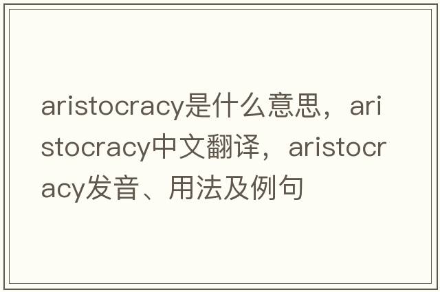 aristocracy是什么意思，aristocracy中文翻譯，aristocracy發(fā)音、用法及例句