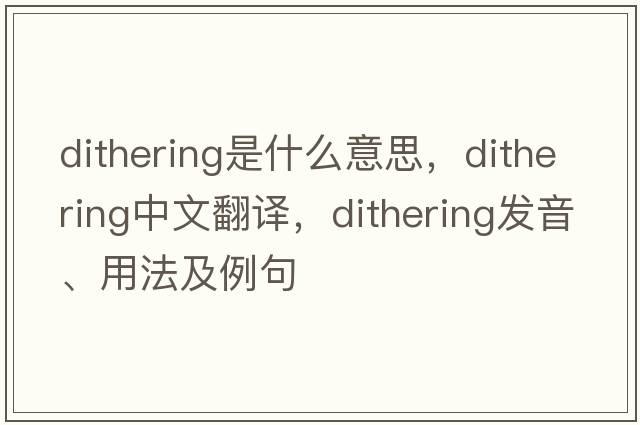 dithering是什么意思，dithering中文翻譯，dithering發(fā)音、用法及例句