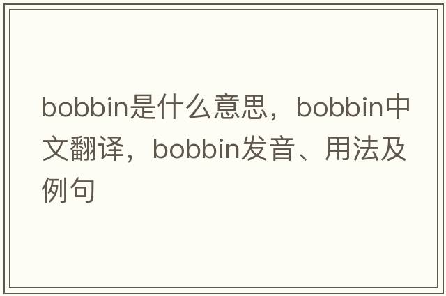 bobbin是什么意思，bobbin中文翻譯，bobbin發(fā)音、用法及例句
