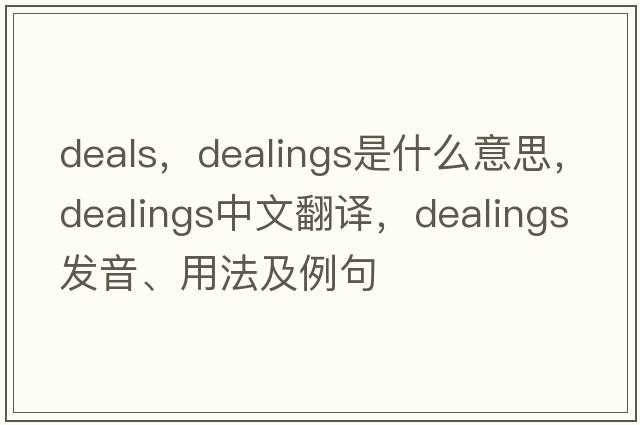 deals，dealings是什么意思，dealings中文翻譯，dealings發(fā)音、用法及例句