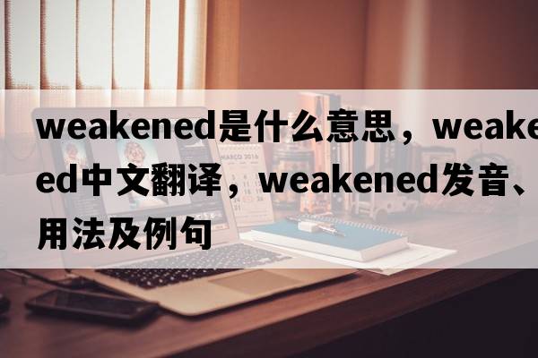 weakened是什么意思，weakened中文翻譯，weakened發(fā)音、用法及例句