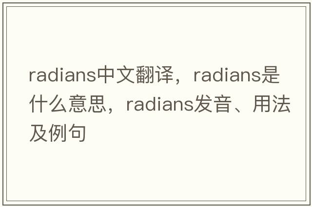 radians中文翻譯，radians是什么意思，radians發(fā)音、用法及例句