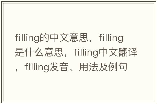 filling的中文意思，filling是什么意思，filling中文翻譯，filling發(fā)音、用法及例句