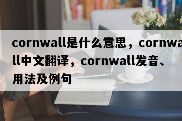 cornwall是什么意思，cornwall中文翻譯，cornwall發(fā)音、用法及例句