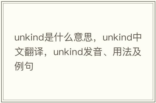 unkind是什么意思，unkind中文翻譯，unkind發(fā)音、用法及例句