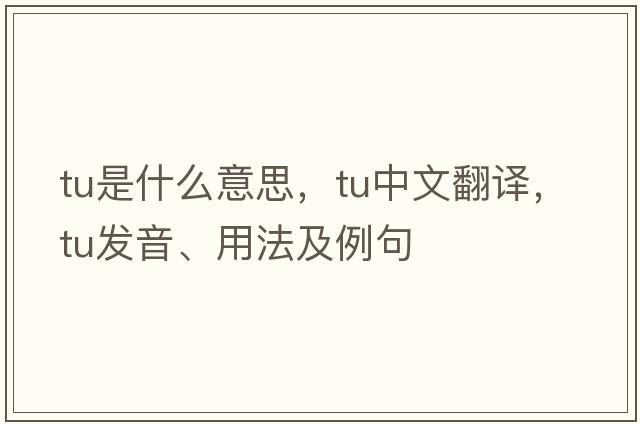 TU是什么意思，TU中文翻譯，TU發(fā)音、用法及例句