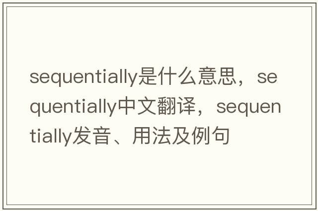 sequentially是什么意思，sequentially中文翻譯，sequentially發(fā)音、用法及例句
