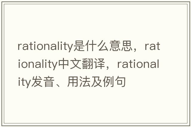 rationality是什么意思，rationality中文翻譯，rationality發(fā)音、用法及例句