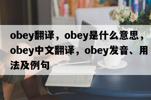 obey翻譯，obey是什么意思，obey中文翻譯，obey發(fā)音、用法及例句
