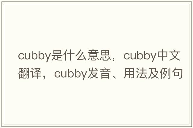 cubby是什么意思，cubby中文翻譯，cubby發(fā)音、用法及例句